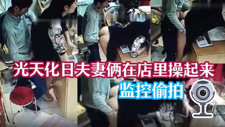 监控偷拍！人妻店内光天化日被老公猛操