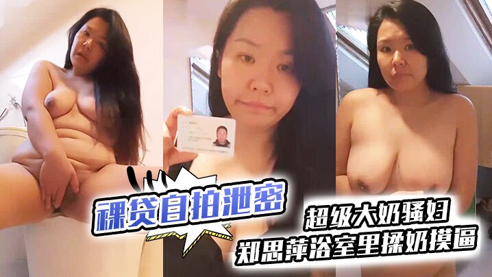 裸贷泄密巨乳骚妇郑思萍浴室自慰 狂揉骚穴到潮喷 意犹未尽