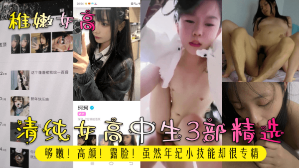 嫩逼高清3部合集！纯情女高中生露脸，骚穴欠干口技专精