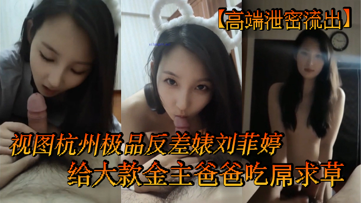 杭州极品反差婊刘菲婷跪舔大款金主爸爸 疯狂求操内射