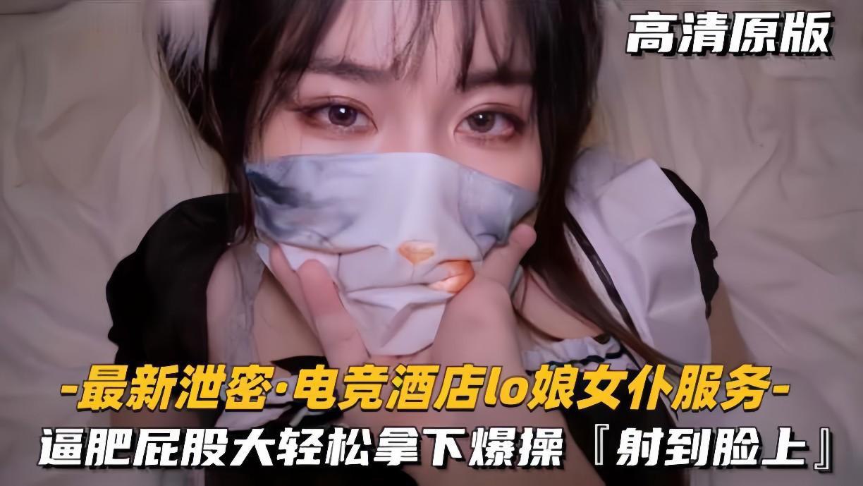 最新泄密！电竞酒店极品Lo娘女仆，巨臀肥逼被猛干颜射到失禁！