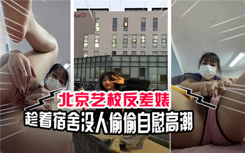 北京艺校反差婊宿舍独处，偷摸骚穴狂抠喷水高潮