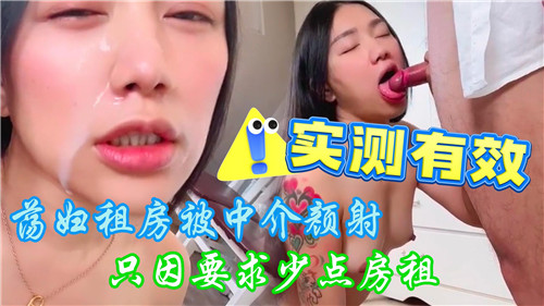 极品荡妇租房，被中介爆操颜射，只因想少交房租
