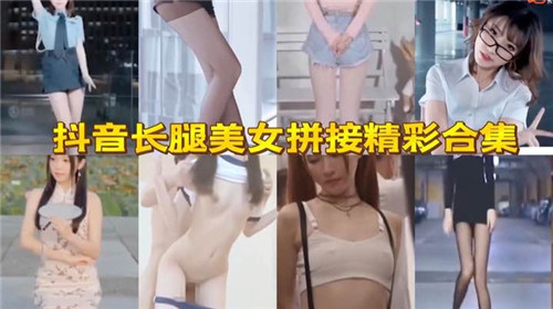 抖音极品长腿骚货合集，高清美腿任你狂舔