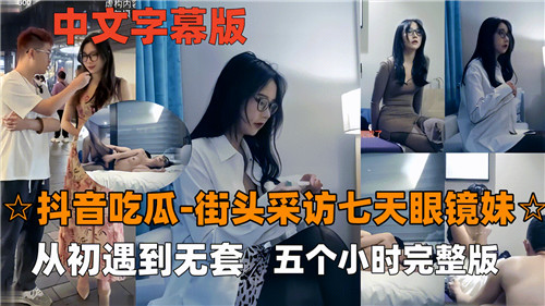 吃瓜实拍！七天眼镜妹街头采访遭无套狂干五小时内射完整版