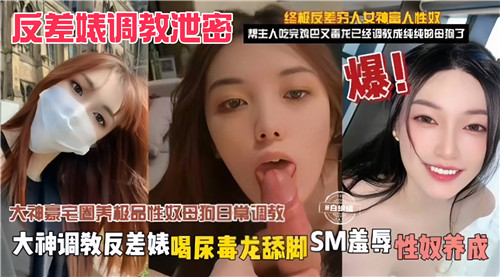 大神调教反差婊：毒龙舔脚喝尿羞辱，沦为泄密性奴