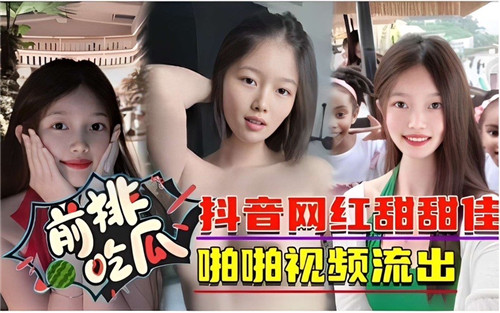 极品抖音网红甜甜佳，骚穴被狂干内射