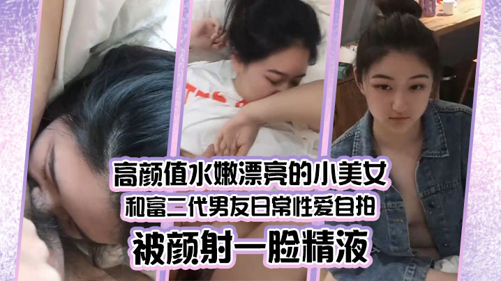 水嫩小美女被富二代男友爆操颜射，满脸白浆！