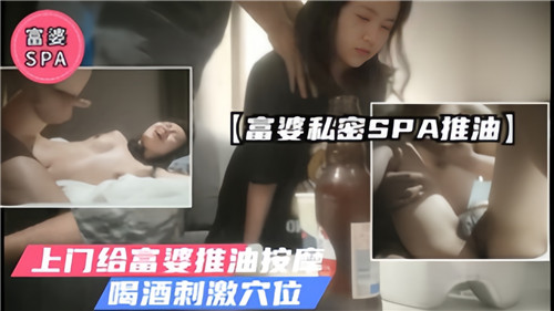 极品富婆私密SPA，上门推油按摩，美酒催情刺激骚穴狂干
