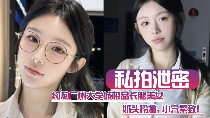 极品大学生私拍泄密！粉嫩奶头紧致小穴，广州约炮巨献